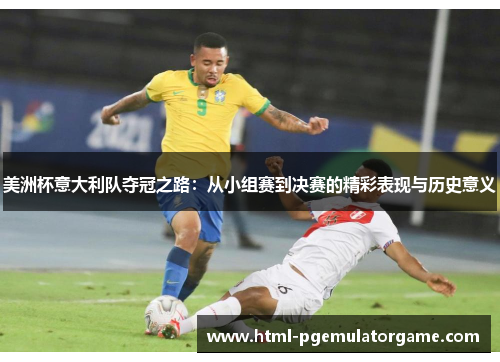 美洲杯意大利队夺冠之路：从小组赛到决赛的精彩表现与历史意义