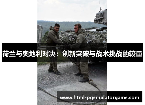 荷兰与奥地利对决：创新突破与战术挑战的较量