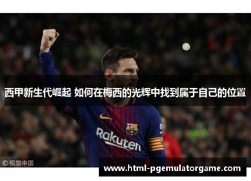 西甲新生代崛起 如何在梅西的光辉中找到属于自己的位置