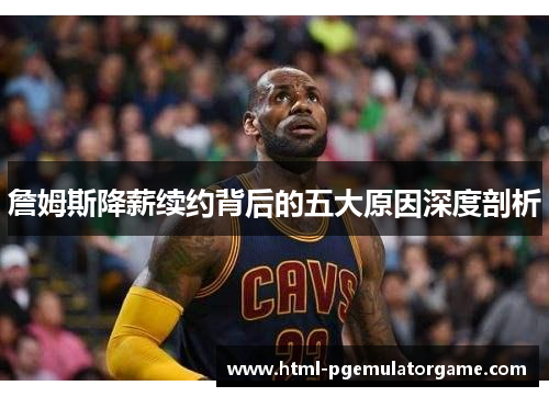 詹姆斯降薪续约背后的五大原因深度剖析