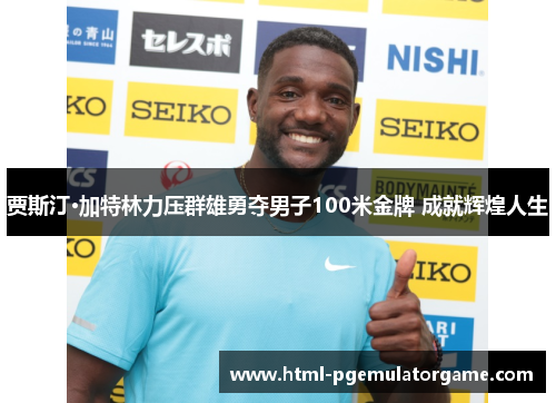 贾斯汀·加特林力压群雄勇夺男子100米金牌 成就辉煌人生