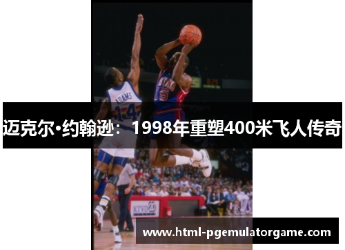 迈克尔·约翰逊：1998年重塑400米飞人传奇