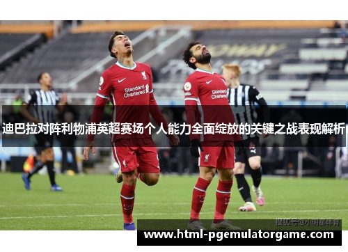 迪巴拉对阵利物浦英超赛场个人能力全面绽放的关键之战表现解析