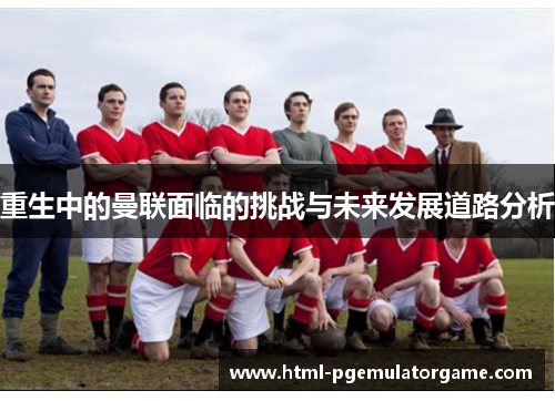 重生中的曼联面临的挑战与未来发展道路分析