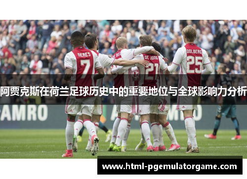 阿贾克斯在荷兰足球历史中的重要地位与全球影响力分析