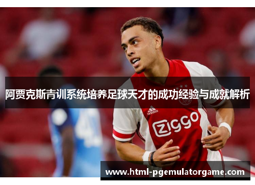 阿贾克斯青训系统培养足球天才的成功经验与成就解析