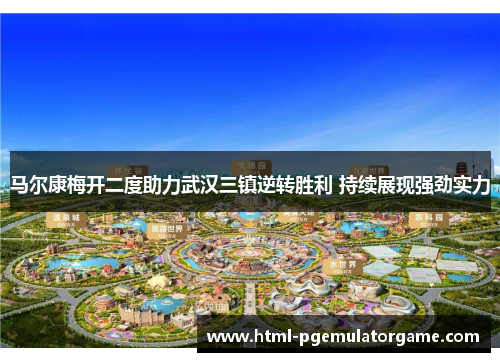 马尔康梅开二度助力武汉三镇逆转胜利 持续展现强劲实力